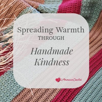 Spreading Warmth Through Handmade Kindness: American Crochet in the Lapghans For Charity Blog Hop